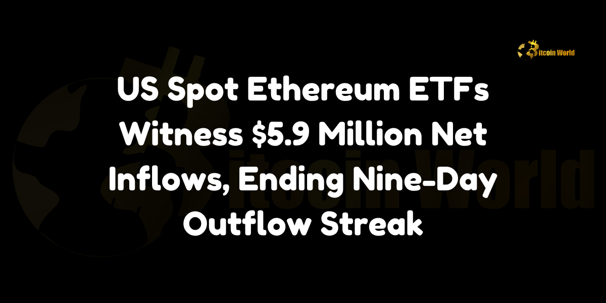 US Spot Ethereum ETFs Witness $5.9 Million Net Inflows, Ending Nine-Day Outflow Streak