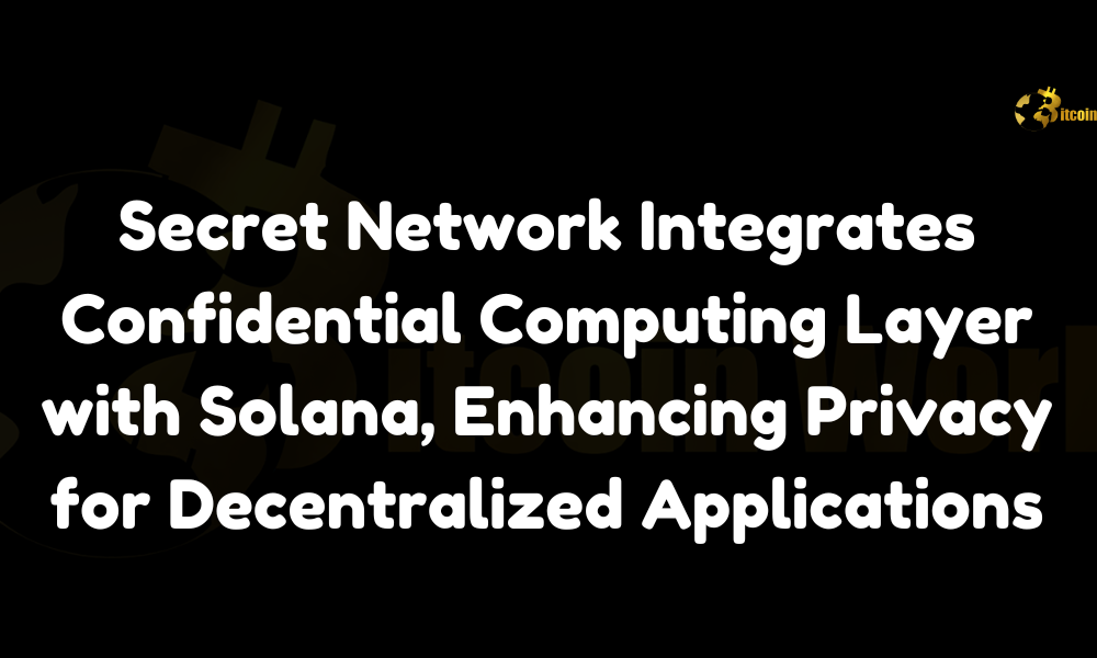 Secret Network Integrates Confidential Computing Layer with Solana, Enhancing Privacy for Decentralized Applications