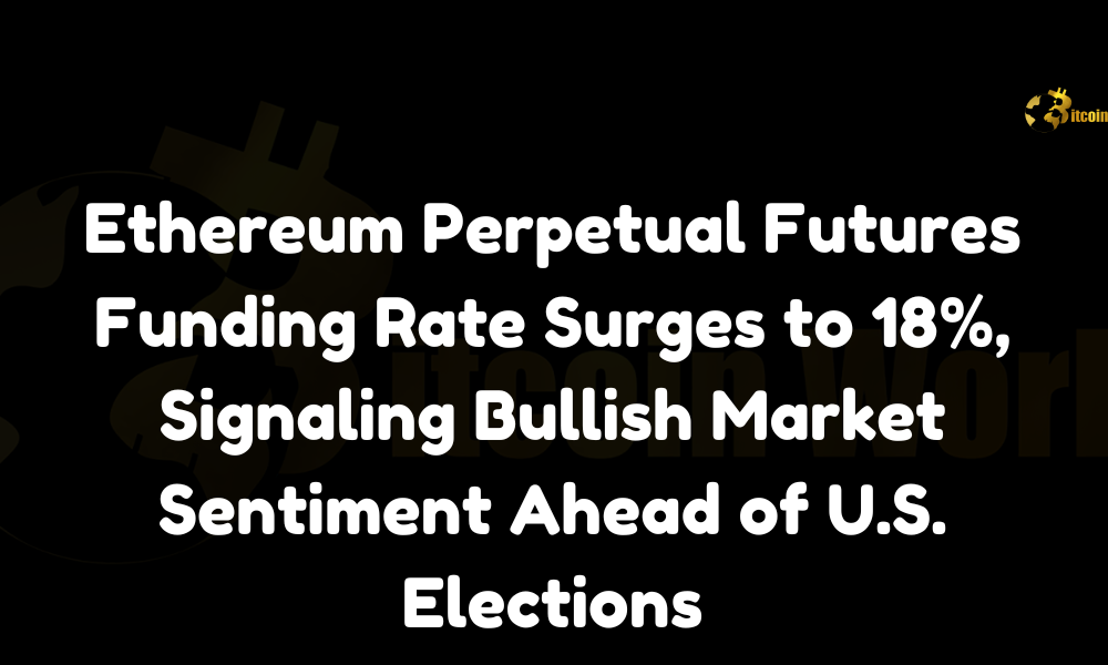 Ethereum Perpetual Futures Funding Rate Surges to 18%, Signaling Bullish Market Sentiment Ahead of U.S. Elections