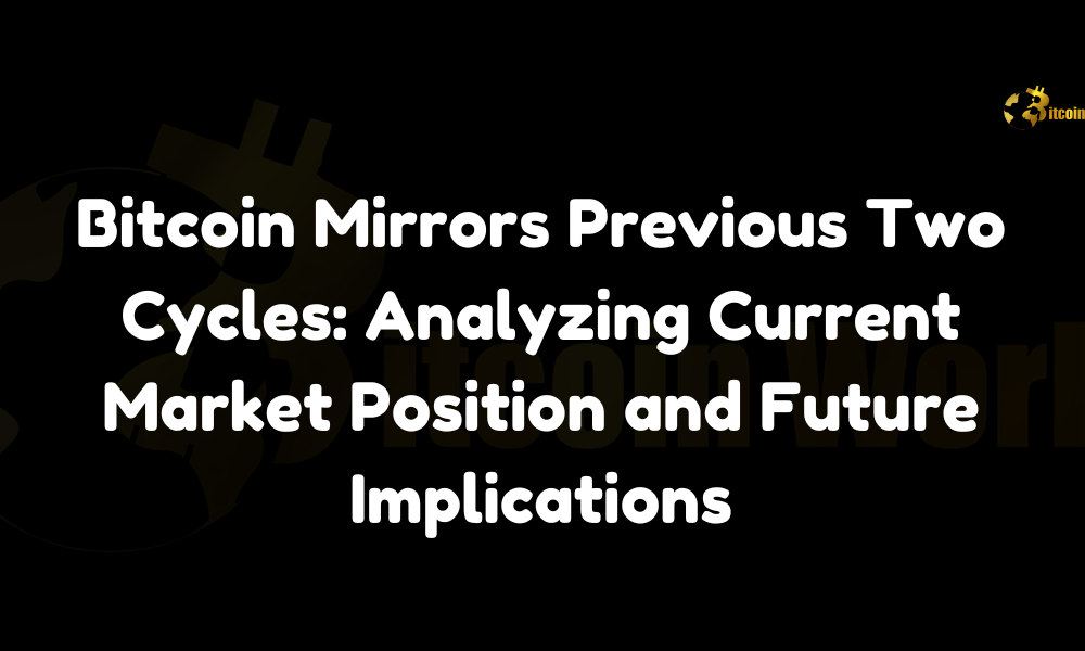 Bitcoin Mirrors Previous Two Cycles: Analyzing Current Market Position and Future Implications